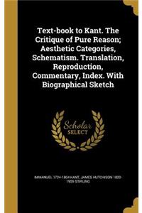 Text-Book to Kant. the Critique of Pure Reason; Aesthetic Categories, Schematism. Translation, Reproduction, Commentary, Index. with Biographical Sketch