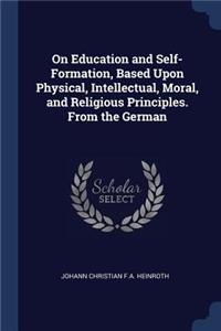 On Education and Self-Formation, Based Upon Physical, Intellectual, Moral, and Religious Principles. From the German