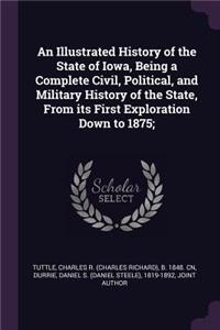 An Illustrated History of the State of Iowa, Being a Complete Civil, Political, and Military History of the State, From its First Exploration Down to 1875;