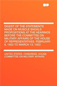 Digest of the Statements Made on Muscle Shoals Propositions at the Hearings Before the Committee on Military Affairs of the House of Representatives.