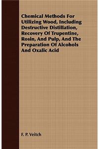 Chemical Methods for Utilizing Wood, Including Destructive Distillation, Recovery of Trupentine, Rosin, and Pulp, and the Preparation of Alcohols and
