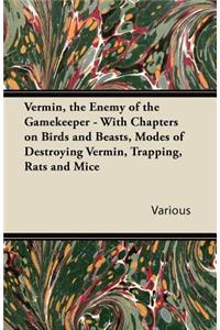 Vermin, the Enemy of the Gamekeeper - With Chapters on Birds and Beasts, Modes of Destroying Vermin, Trapping, Rats and Mice