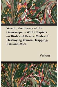 Vermin, the Enemy of the Gamekeeper - With Chapters on Birds and Beasts, Modes of Destroying Vermin, Trapping, Rats and Mice