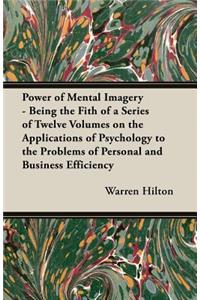 Power of Mental Imagery - Being the Fith of a Series of Twelve Volumes on the Applications of Psychology to the Problems of Personal and Business Effi