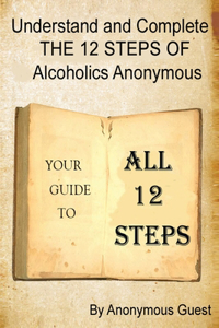 Understand and Complete The 12 Steps of Alcoholics Anonymous