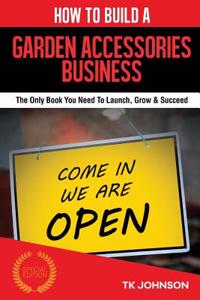 How to Build a Garden Accessories Business (Special Edition): The Only Book You Need to Launch, Grow & Succeed