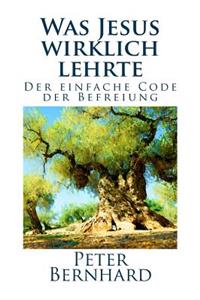 Was Jesus Wirklich Lehrte: Der Einfache Code Der Befreiung
