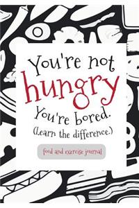 Food and Exercise Journal You're not hungry You're bored