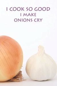 I Cook So Good I Make Onions Cry