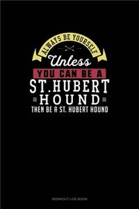 Always Be Yourself Unless You Can Be A St. Hubert Hound Then Be A St. Hubert Hound