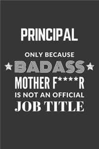Principal Only Because Badass Mother F****R Is Not An Official Job Title Notebook