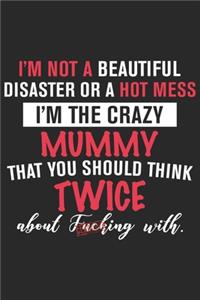 I'm not a beautiful disaster or a hot mess i'm the crazy mummy that you should think twice about fucking with