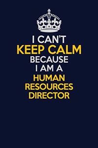I Can't Keep Calm Because I Am A Human Resources Director