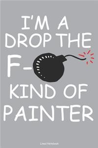 I'm A Drop The F- Kind Of Painter Lined Notebook