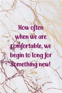 How Often When We Are comfortable, We Begin To Long for something New!