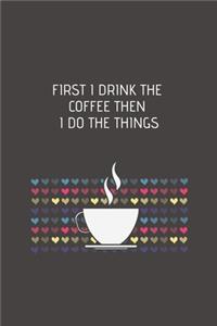 First I Drink The Coffee Then I Do The Things