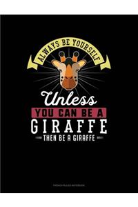 Always Be Yourself Unless You Can Be A Giraffe Then Be A Giraffe