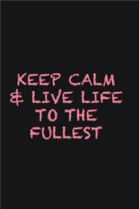 Keep calm & live life to the fullest