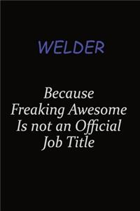 Welder Because Freaking Awesome Is Not An Official Job Title