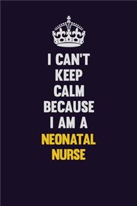 I can't Keep Calm Because I Am A neonatal nurse