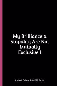 My Brilliance & Stupidity Are Not Mutually Exclusive ! Notebook College Ruled 120 Pages