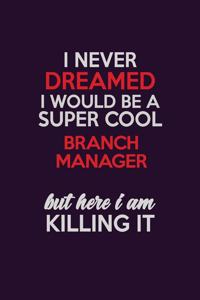 I Never Dreamed I Would Be A Super cool Branch Manager But Here I Am Killing It
