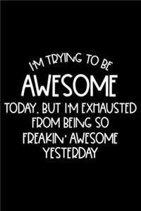 I'm Trying To Be Awesome Today, But I'm Exhausted From Being So Freakin' Awesome Yesterday