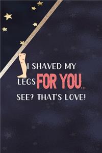 I Shaved My Legs For You... See? That's Love!