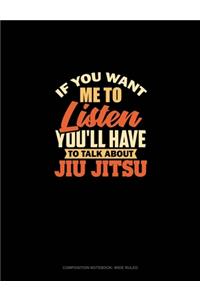 If You Want Me To Listen You'll Have To Talk About Jiu Jitsu