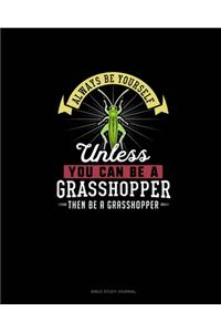 Always Be Yourself Unless You Can Be A Grasshopper Then Be A Grasshopper