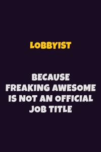 Lobbyist, Because Freaking Awesome Is Not An Official Job Title: 6X9 Career Pride Notebook Unlined 120 pages Writing Journal