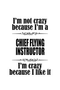 I'm Not Crazy Because I'm A Chief Flying Instructor I'm Crazy Because I like It