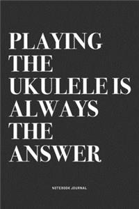 Playing The Ukulele Is Always The Answer