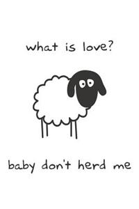 What Is Love? Baby Don't Herd Me Gift Notebook: Funny Sheep Gift Notebook College-Ruled 120-Page Lined Journal 6 X 9 in (15.2 X 22.9 CM)