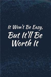 It Won't Be Easy But It'll Be Worth It