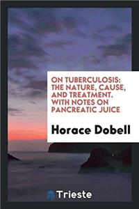 On Tuberculosis: The Nature, Cause, and Treatment. With Notes on Pancreatic Juice