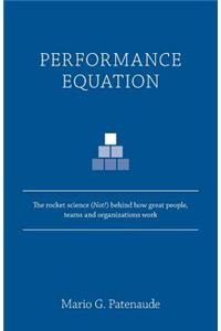 Performance Equation: The Rocket Science (Not!) Behind How Great People, Teams and Organizations Work