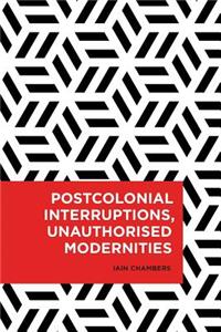 Postcolonial Interruptions, Unauthorised Modernities