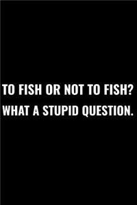 To Fish or Not to Fish? What a Stupid Question.