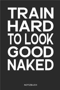 Train Hard to Look Good Naked Notizbuch