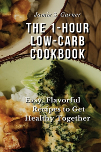 The 1-Hour Low-Carb Cookbook Easy, Flavorful Recipes to Get Healthy Together
