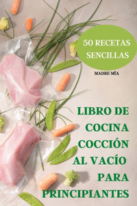 Libro de Cocina Cocción Al Vacío Para Principiantes 50 Recetas Sencillas