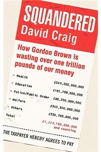 Squandered: How Gordon Brown Is Wasting Over One Trillion Pounds of Our Money. David Craig