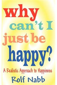 Why Can't I Just Be Happy? A Realistic Approach to Happiness