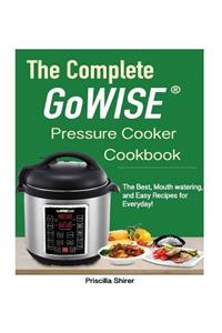 The Complete Gowise(tm) Electric Pressure Cooker Cookbook: The Best, Mouth Watering, and Easy Recipes for Everyday!: The Best, Mouth Watering, and Easy Recipes for Everyday!