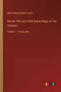 Harold; The Last of the Saxon Kings, In Two Volumes