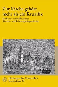 Herbergen Der Christenheit. Jahrbuch Fur Deutsche Kirchengeschichte / Zur Kirche Gehort Mehr ALS Ein Kruzifix