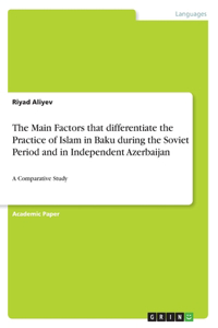 The Main Factors that differentiate the Practice of Islam in Baku during the Soviet Period and in Independent Azerbaijan