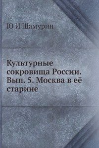 Kulturnye sokrovischa Rossii. Vyp. 5. Moskva v eyo starine