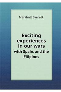 Exciting Experiences in Our Wars with Spain, and the Filipinos